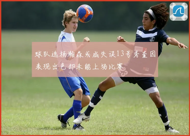球队选杨瀚森或成失误13号秀奎因表现出色却未能上场比赛