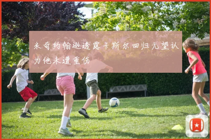 米奇约翰逊透露卡斯尔回归无望认为他未遭重伤