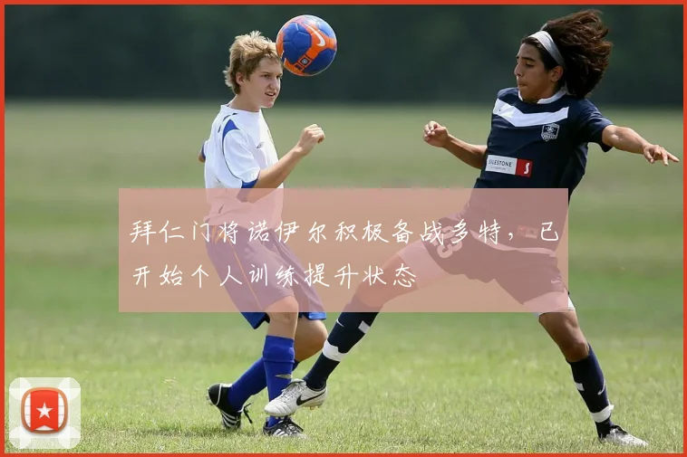 拜仁门将诺伊尔积极备战多特，已开始个人训练提升状态