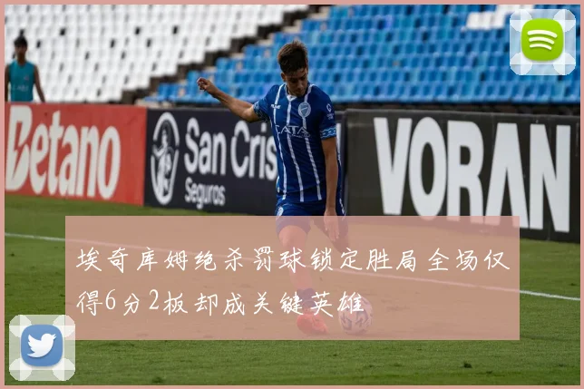 埃奇库姆绝杀罚球锁定胜局全场仅得6分2板却成关键英雄