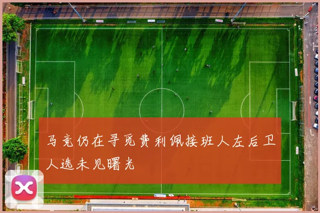 马竞仍在寻觅费利佩接班人左后卫人选未见曙光