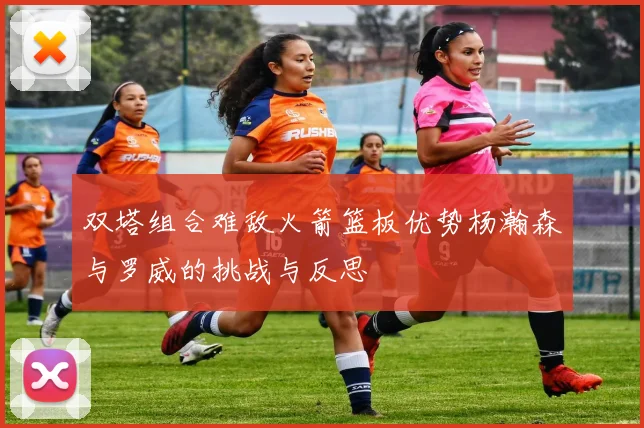 双塔组合难敌火箭篮板优势杨瀚森与罗威的挑战与反思