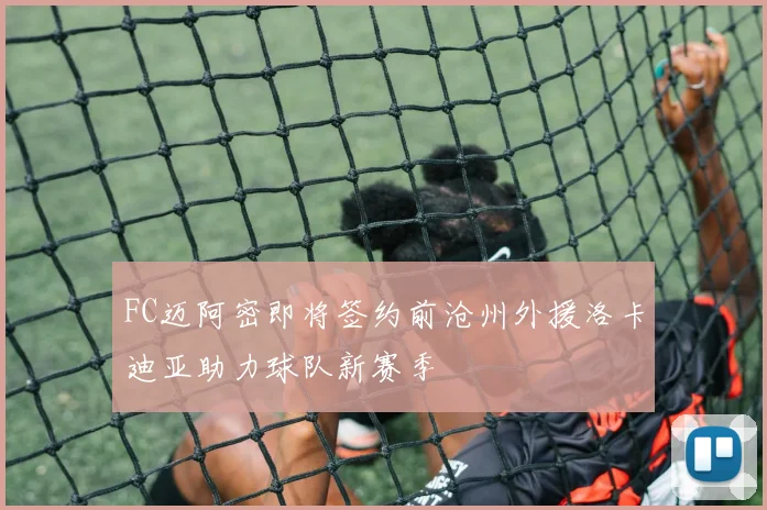 FC迈阿密即将签约前沧州外援洛卡迪亚助力球队新赛季