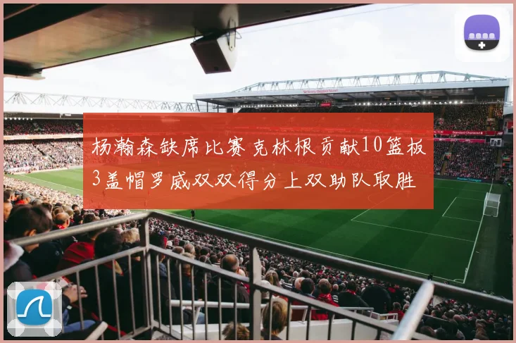 杨瀚森缺席比赛克林根贡献10篮板3盖帽罗威双双得分上双助队取胜
