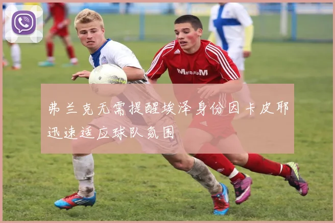 弗兰克无需提醒埃泽身份因卡皮耶迅速适应球队氛围