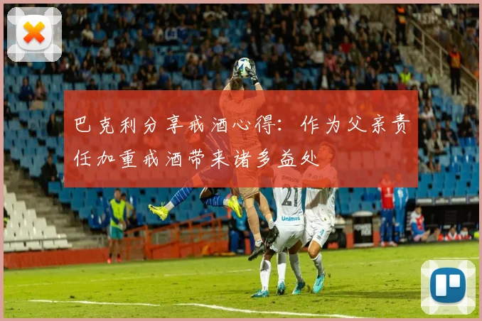 巴克利分享戒酒心得：作为父亲责任加重戒酒带来诸多益处