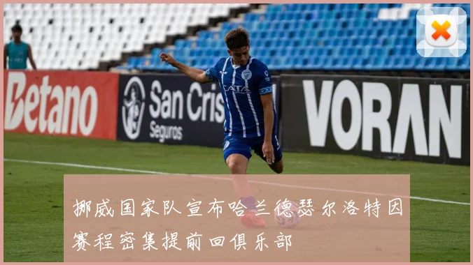 挪威国家队宣布哈兰德瑟尔洛特因赛程密集提前回俱乐部