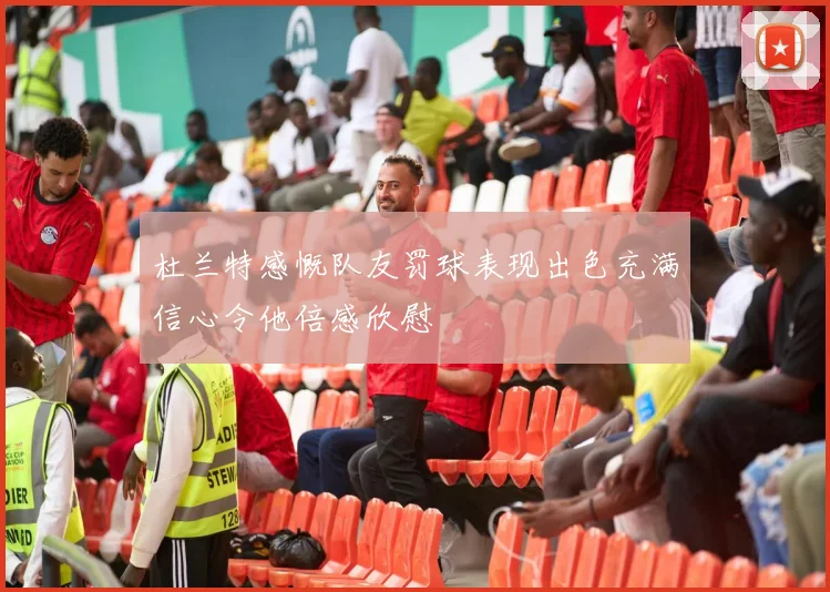 杜兰特感慨队友罚球表现出色充满信心令他倍感欣慰