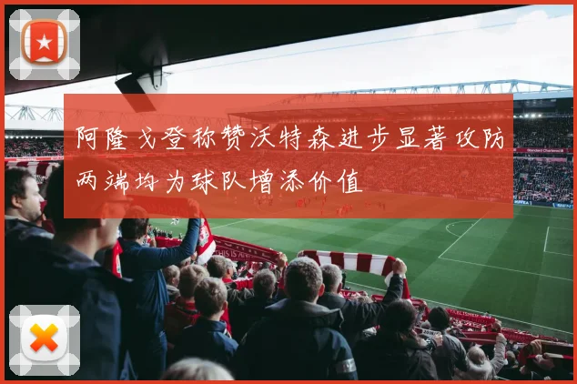 阿隆戈登称赞沃特森进步显著攻防两端均为球队增添价值