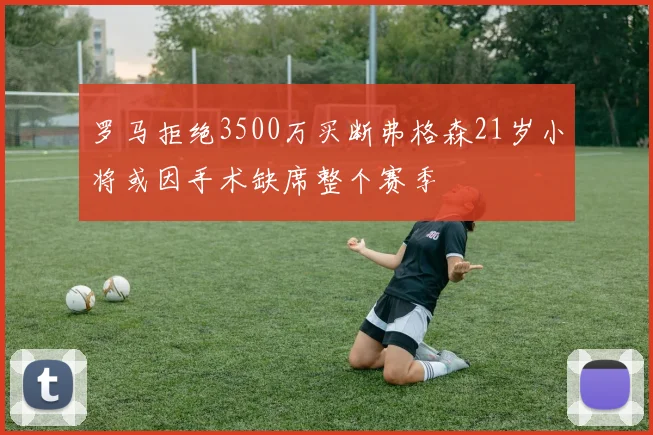 罗马拒绝3500万买断弗格森21岁小将或因手术缺席整个赛季