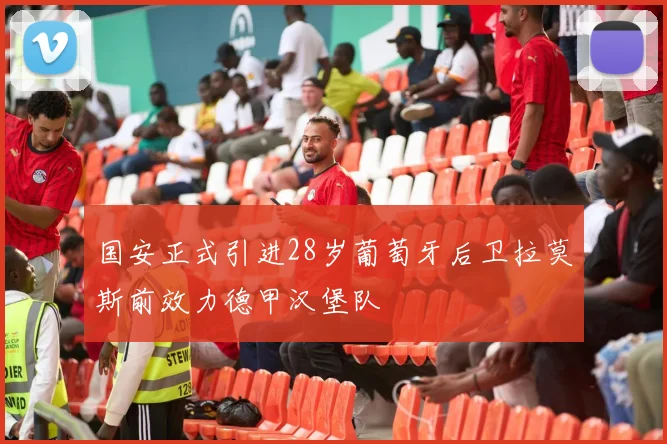 国安正式引进28岁葡萄牙后卫拉莫斯前效力德甲汉堡队