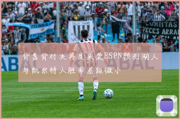 背靠背对决再度来袭ESPN预测湖人与凯尔特人胜率差距微小