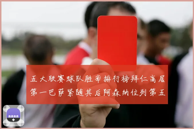 五大联赛球队胜率排行榜拜仁高居第一巴萨紧随其后阿森纳位列第五