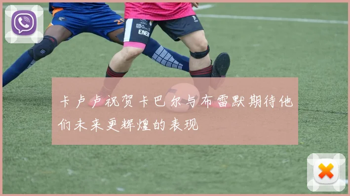 卡卢卢祝贺卡巴尔与布雷默期待他们未来更辉煌的表现