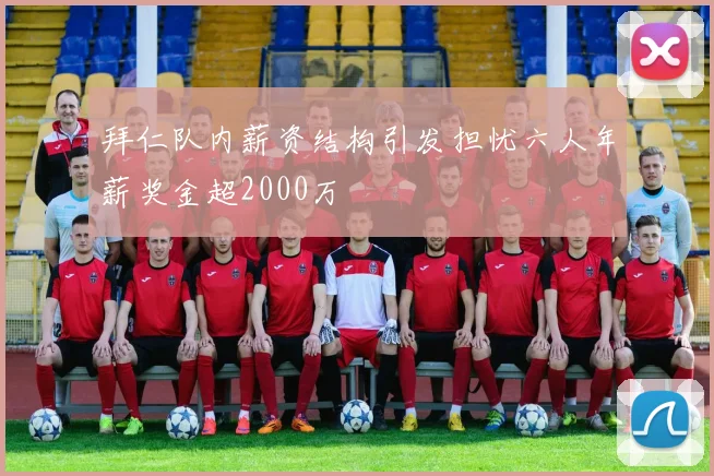 拜仁队内薪资结构引发担忧六人年薪奖金超2000万
