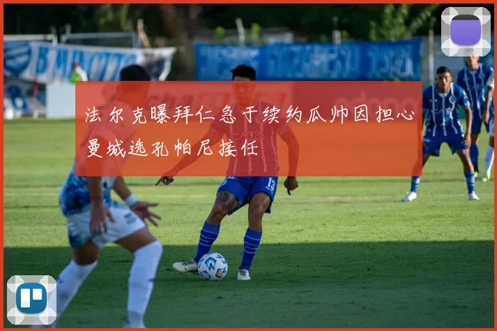 法尔克曝拜仁急于续约瓜帅因担心曼城选孔帕尼接任