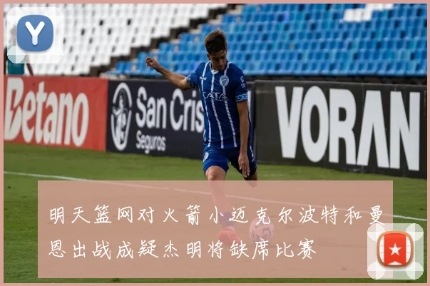 明天篮网对火箭小迈克尔波特和曼恩出战成疑杰明将缺席比赛