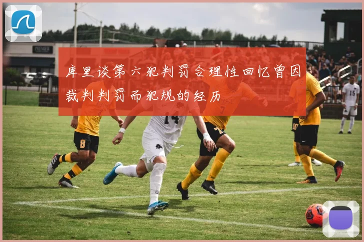 库里谈第六犯判罚合理性回忆曾因裁判判罚而犯规的经历
