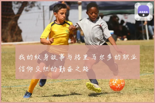 我的纹身故事与格里马尔多的职业信仰交织的勤奋之路
