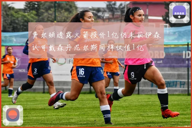费尔顿透露火箭报价1亿仍未获伊森认可戴森丹尼尔斯同样仅值1亿
