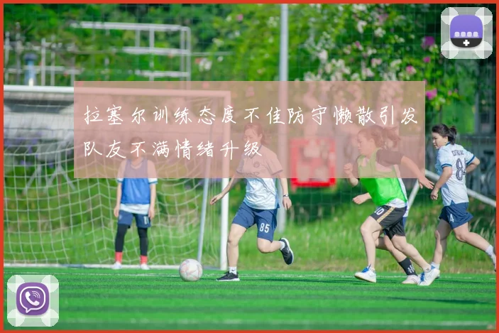 拉塞尔训练态度不佳防守懒散引发队友不满情绪升级