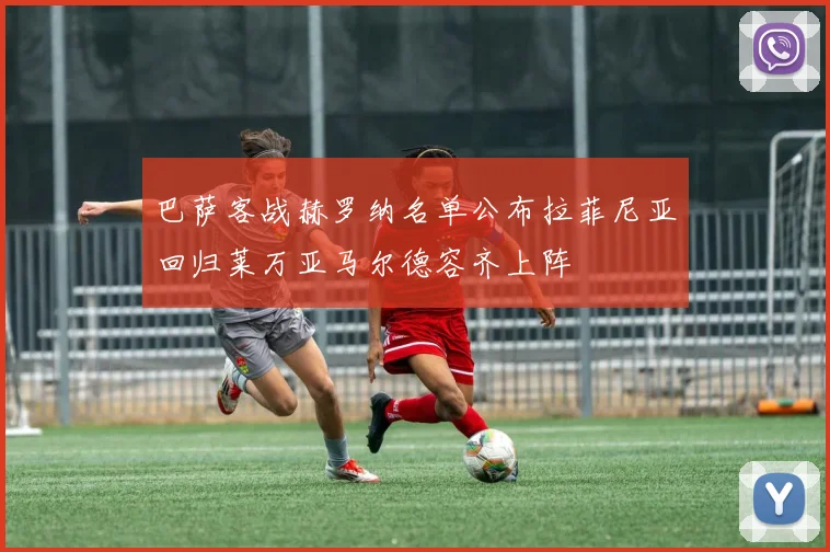 巴萨客战赫罗纳名单公布拉菲尼亚回归莱万亚马尔德容齐上阵