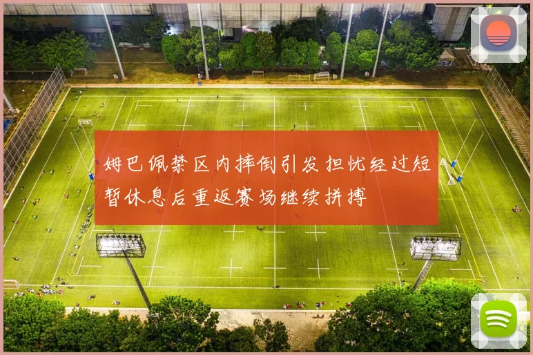 姆巴佩禁区内摔倒引发担忧经过短暂休息后重返赛场继续拼搏